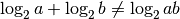 \log_2 a + \log_2 b \neq \log_2 ab